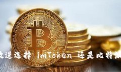 思考一个且的，放进选择 imToken 还是比特派：哪