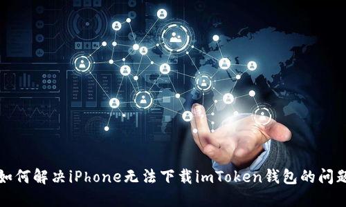 如何解决iPhone无法下载imToken钱包的问题