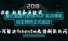 ### 标题和关键词如何解决TokenIm无法刷新的问题