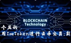 思考一个且的  如何使用ImToken进行云币交易：新