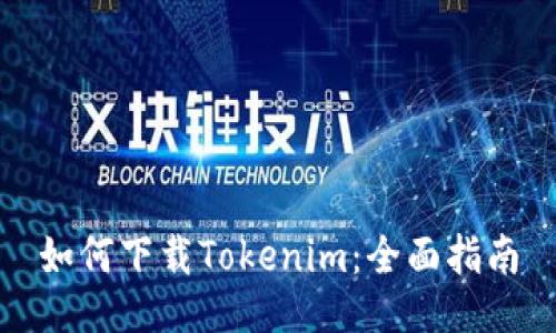 如何下载Tokenim：全面指南