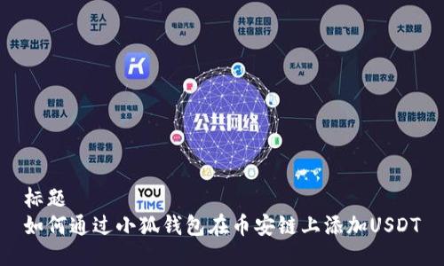 标题
如何通过小狐钱包在币安链上添加USDT