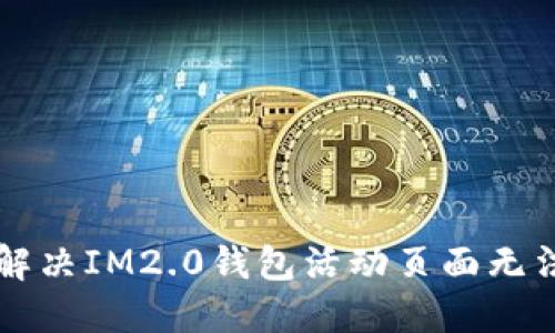 ### 如何解决IM2.0钱包活动页面无法打开的问题