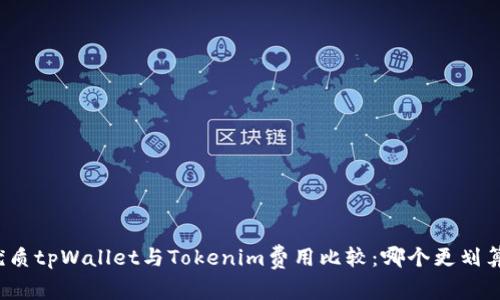 优质tpWallet与Tokenim费用比较：哪个更划算？