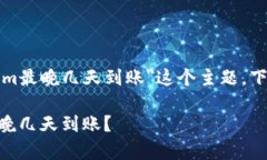 为了帮助您更好地理解＂tokenim最晚几天到账＂这