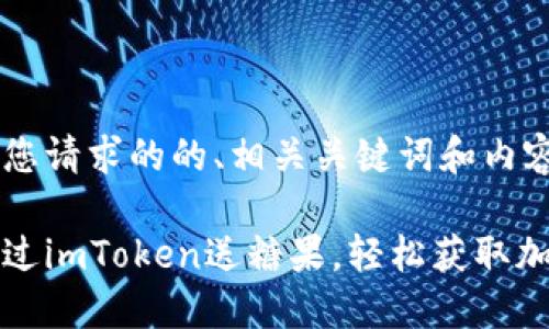 以下是您请求的的、相关关键词和内容大纲。

如何通过imToken送糖果，轻松获取加密资产