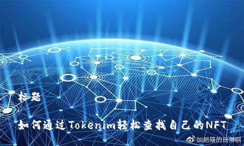 标题

如何通过Tokenim轻松查找自己的NFT