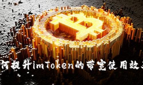 如何提升imToken的带宽使用效率？