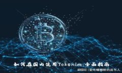 如何在国内使用Tokenim：全面指南