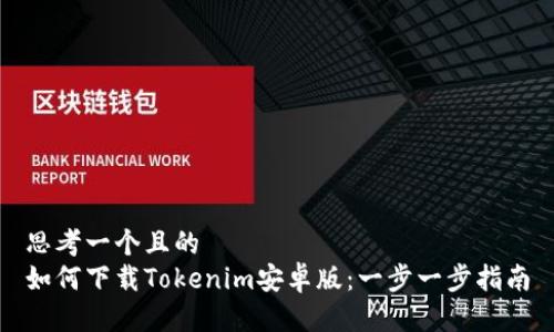 思考一个且的  
如何下载Tokenim安卓版：一步一步指南