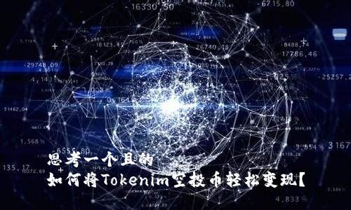 思考一个且的  
如何将Tokenim空投币轻松变现？