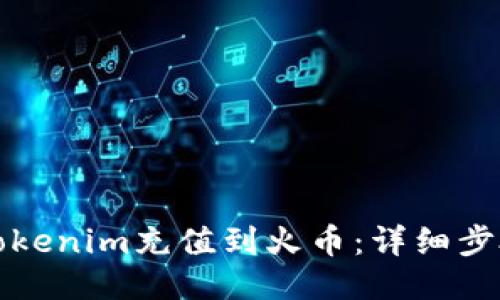 如何将Tokenim充值到火币：详细步骤与指南
