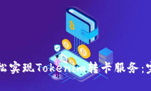 如何轻松实现Tokenim转卡服务：完整指南