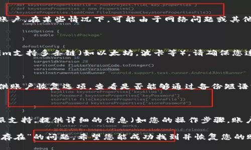 在使用Tokenim或类似的区块链服务时，账户名不存在的情况可能会让人感到困惑和沮丧。以下是你可以采取的一些步骤和建议：

### 1. 检查账户名的拼写

请仔细检查您输入的账户名。区块链账户通常是大小写敏感的，因此确保您准确地输入了账户名称。

### 2. 确保账户已创建

如果您是新用户，请确保您已按正确的步骤创建了账户。在某些情况下，可能由于网络问题或其他原因，账户创建未成功。

### 3. 使用正确的网络或链

确保您在连接到正确的网络或链。例如，如果Tokenim支持多条链（如以太坊，波卡等），请确保您连接的是支持您账户的相应链。

### 4. 账户恢复选项

如果您此前使用过该账户但无法访问，有些平台提供账户恢复选项。查看是否能够通过备份短语或其他方式找回账户。

### 5. 联系客服

如果以上方法均未奏效，请考虑联系Tokenim的客服支持。提供详细的信息（如您的操作步骤，账户名等），以便他们能够更好地帮助您。

遵循这些步骤，可以帮助您解决“Tokenim账户名不存在”的问题。希望您能成功找到并恢复您的账户！如果您需要进一步的帮助或信息，请随时询问。