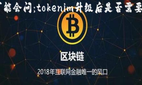 问题：tokenim升级后需要重新导入

答案：TOKENIM是一款很受欢迎的数字资产管理工具，用户在使用过程中可能会遇到频繁的升级和更新。在这种情况下，用户可能会问：tokenim升级后是否需要重新导入资产？这个问题的答案并不简单，因为它涉及到用户在升级过程中如何操作以及是否会影响他们的资产和数据安全。

---

Tokenim升级后的重新导入指南：你需要了解的一切