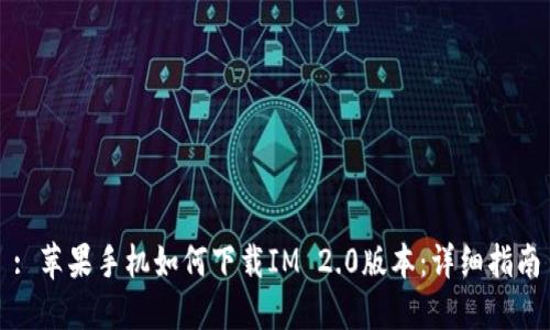 : 苹果手机如何下载IM 2.0版本：详细指南