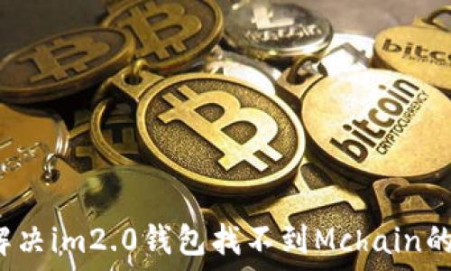   
如何解决im2.0钱包找不到Mchain的问题？