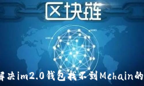   
如何解决im2.0钱包找不到Mchain的问题？