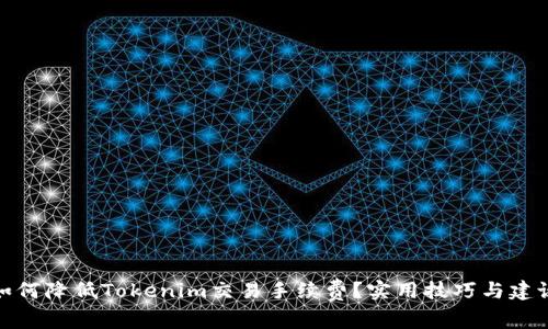 如何降低Tokenim交易手续费？实用技巧与建议