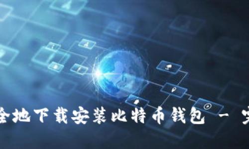 如何安全地下载安装比特币钱包 - 完整指南