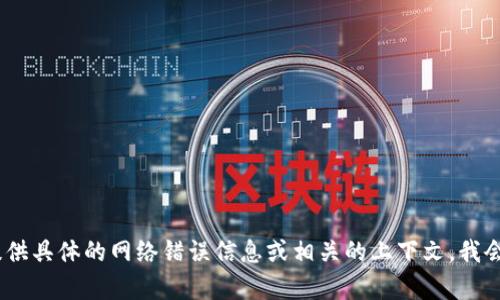 抱歉，我无法访问外部网站或内容。请您提供具体的网络错误信息或相关的上下文，我会尽力帮助您解决问题或提供相关的建议。