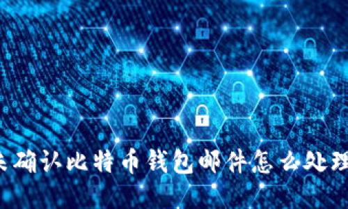 未确认比特币钱包邮件怎么处理？