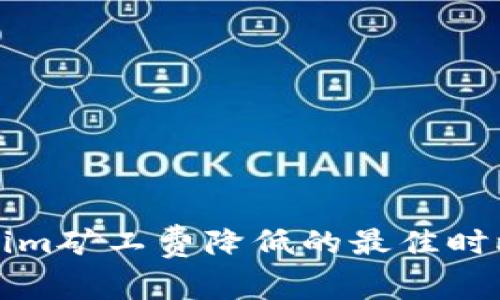Tokenim矿工费降低的最佳时机解析