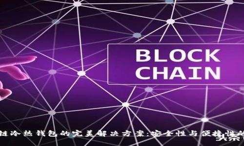 区块链冷热钱包的完美解决方案：安全性与便捷性的结合