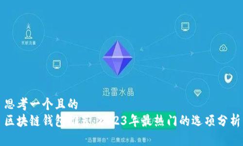 思考一个且的  
区块链钱包推荐：2023年最热门的选项分析