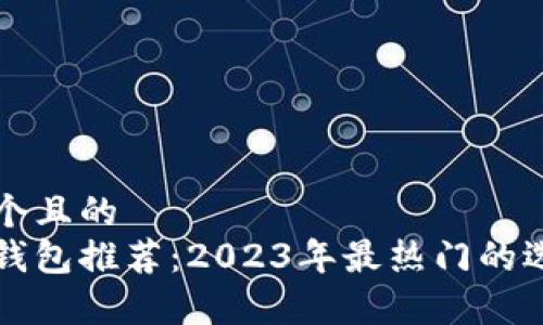 思考一个且的  
区块链钱包推荐：2023年最热门的选项分析