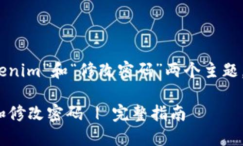 明白了，您的请求包含“tokenim”和“修改密码”两个主题。以下是我为您整理的内容：

如何安全地使用TokenIM和修改密码 | 完整指南