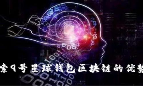 深入探索9号星球钱包区块链的优势与应用