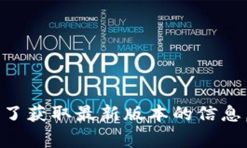 截至我知识的截止日期（2023年10月），Tokenim的最新版本信息可能会随着时间变化而更新。我无法提供最新的版本详情。为了获取最新版本的信息，请访问Tokenim的官方网站或其GitHub页面，通常那里的版本更新消息会比较准确。如果你有其他方面的问题，欢迎随时问我！