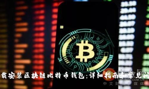 如何下载安装区块链比特币钱包：详细指南和常见问题解答