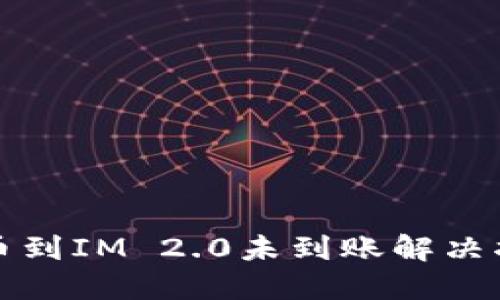 提币到IM 2.0未到账解决指南