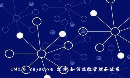 IM2.0 Keystore 文件：如何高效管理和使用