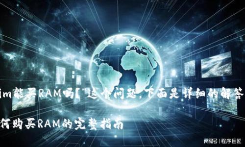 关于“tokenim能买RAM吗？”这个问题，下面是详细的解答和内容框架。

Tokenim：如何购买RAM的完整指南