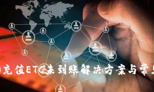 im2.0充值ETC未到账解决方案与常见问题