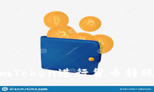 如何使用imToken进行货币转账：详细指南