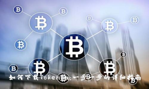 如何下载Tokenim：一步一步的详细指南