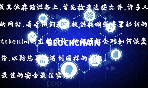如果您忘记了tokenim的秘钥，以下是一些可以尝试的步骤：

1. **检查保存的文件**：如果您曾经将秘钥保存在您的计算机或其他存储设备上，首先检查这些文件。许多人会将秘钥写在记事本上或保存在密码管理器中。

2. **找回功能**：一些服务提供找回秘钥的功能。访问tokenim的网站，看看他们是否提供找回或重置秘钥的方法。

3. **联系支持团队**：如果上述方法都行不通，您可以考虑联系tokenim的支持团队。他们可能会对如何恢复访问提供指导，尽管出于安全原因，可能无法直接提供您的秘钥。

4. **备份您的秘钥**：在将来，请确保您为您的秘钥创建多个备份，以防您再次遇到同样的问题。

请注意，安全性是首要考虑的因素。在处理秘钥时，请确保您遵循最佳的安全最佳实践。