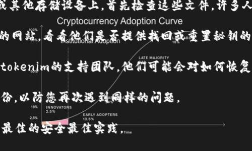 如果您忘记了tokenim的秘钥，以下是一些可以尝试的步骤：

1. **检查保存的文件**：如果您曾经将秘钥保存在您的计算机或其他存储设备上，首先检查这些文件。许多人会将秘钥写在记事本上或保存在密码管理器中。

2. **找回功能**：一些服务提供找回秘钥的功能。访问tokenim的网站，看看他们是否提供找回或重置秘钥的方法。

3. **联系支持团队**：如果上述方法都行不通，您可以考虑联系tokenim的支持团队。他们可能会对如何恢复访问提供指导，尽管出于安全原因，可能无法直接提供您的秘钥。

4. **备份您的秘钥**：在将来，请确保您为您的秘钥创建多个备份，以防您再次遇到同样的问题。

请注意，安全性是首要考虑的因素。在处理秘钥时，请确保您遵循最佳的安全最佳实践。
