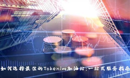 如何选择最佳的Tokenim加油站：一站式服务指南